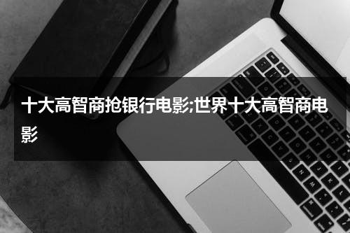 十大高智商抢银行电影;世界十大高智商电影（高智商抢银行的大片）-第1张图片-九妖电影