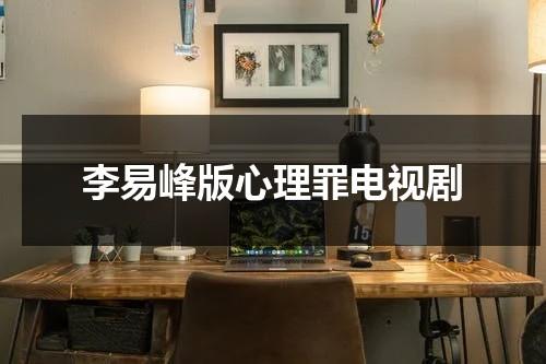 李易峰版心理罪电视剧（李易峰电影作品心理罪在线观看）-第1张图片-九妖电影