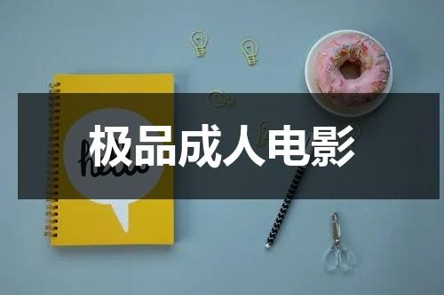 极品成人电影-第1张图片-九妖电影