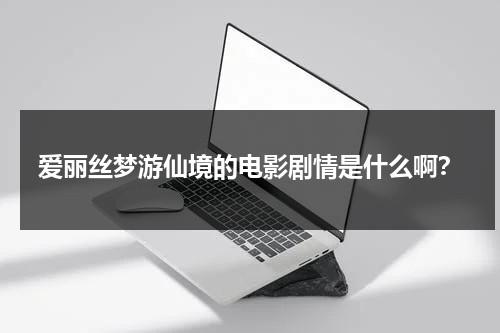 爱丽丝梦游仙境的电影剧情是什么啊？（爱丽丝梦游仙境,演员表）-第1张图片-九妖电影