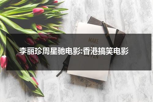 李丽珍周星驰电影:香港搞笑电影（李丽珍和周星驰合影图片）-第1张图片-九妖电影