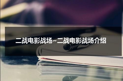 二战电影战场~二战电影战场介绍（二战影片介绍大全）-第1张图片-九妖电影