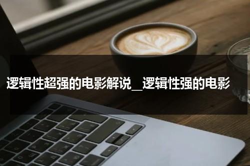 逻辑性超强的电影解说__逻辑性强的电影（讲逻辑的电影）-第1张图片-九妖电影