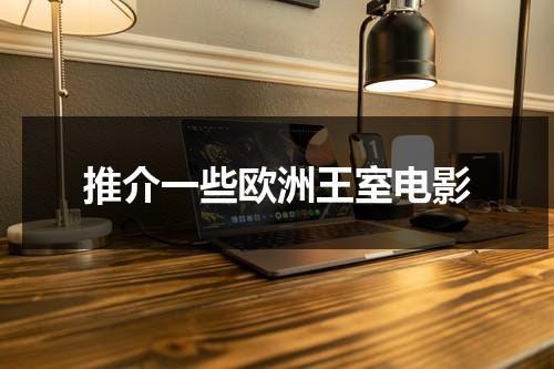 推介一些欧洲王室电影（推介一些欧洲王室电影英语作文怎么写）-第1张图片-九妖电影