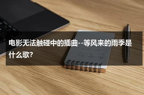 电影无法触碰中的插曲--等风来的雨季是什么歌？（无法触碰 bgm）-第1张图片-九妖电影