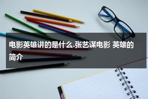 电影英雄讲的是什么.张艺谋电影 英雄的简介（关于张艺谋电影英雄的影评）-第1张图片-九妖电影