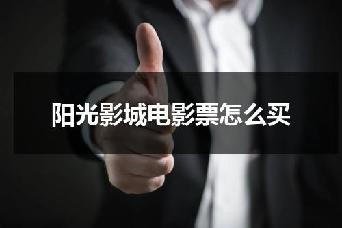 阳光影城电影票怎么买（阳光影城电影票）-第1张图片-九妖电影