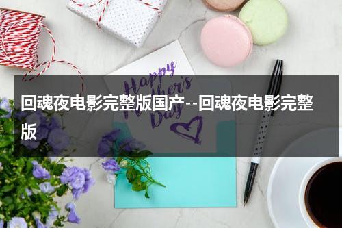 回魂夜电影完整版国产--回魂夜电影完整版（回魂夜免费国语字幕高清）-第1张图片-九妖电影