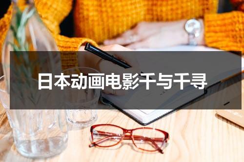日本动画电影千与千寻（日本动画电影千与千寻中千寻和白龙的关系象征着）-第1张图片-九妖电影