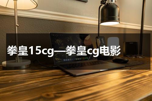 拳皇15cg—拳皇cg电影（拳皇15 pv）-第1张图片-九妖电影