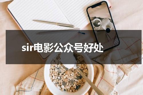 sir电影公众号好处（热门电影公众号）-第1张图片-九妖电影