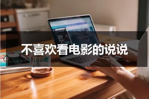 不喜欢看电影的说说（不太喜欢看电影）-第1张图片-九妖电影