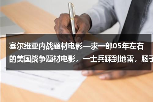 塞尔维亚内战题材电影—求一部05年左右的美国战争题材电影，一士兵踩到地雷，肠子流了一地？（塞尔维亚内战的残酷）-第1张图片-九妖电影
