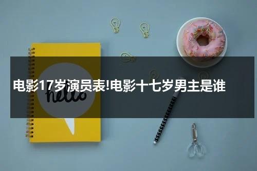 电影17岁演员表!电影十七岁男主是谁（17岁电影简介）-第1张图片-九妖电影