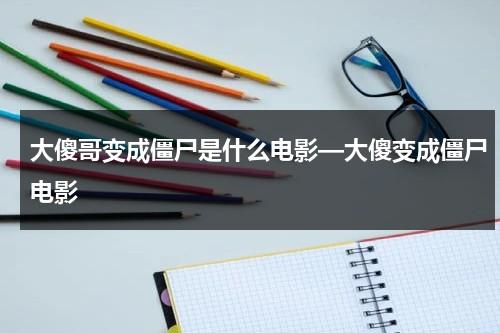 大傻哥变成僵尸是什么电影—大傻变成僵尸电影（大傻变僵尸的电影）-第1张图片-九妖电影