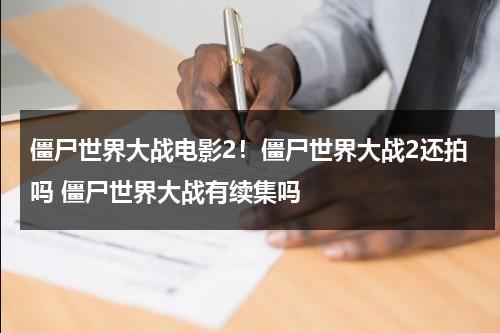 僵尸世界大战电影2！僵尸世界大战2还拍吗 僵尸世界大战有续集吗（僵尸世界大战电影2拍完了了吗）-第1张图片-九妖电影