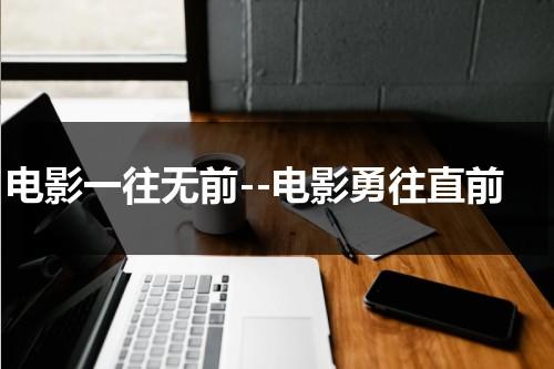 电影一往无前--电影勇往直前（歌曲一往直前）-第1张图片-九妖电影