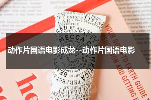 动作片国语电影成龙--动作片国语电影（成龙动作片经典）-第1张图片-九妖电影