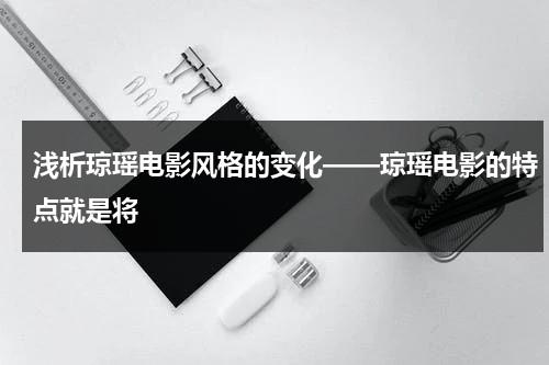 浅析琼瑶电影风格的变化——琼瑶电影的特点就是将（琼瑶剧的含义和特点）-第1张图片-九妖电影