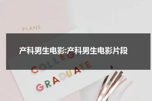 产科男生电影:产科男生电影片段（产科男医生电视剧情介绍）-第1张图片-九妖电影
