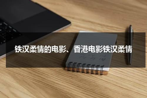 铁汉柔情的电影、香港电影铁汉柔情（铁汉柔情英文怎么说）-第1张图片-九妖电影