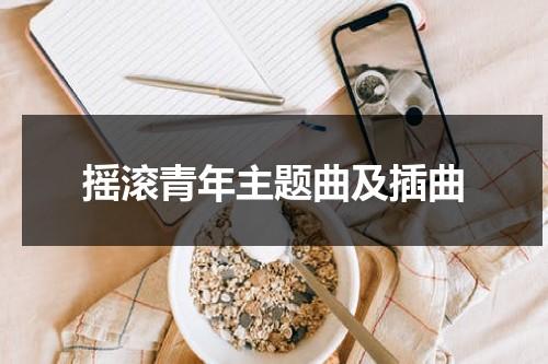 摇滚青年主题曲及插曲（摇滚青年主题歌）-第1张图片-九妖电影