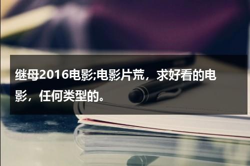 继母2016电影;电影片荒，求好看的电影，任何类型的。-第1张图片-九妖电影