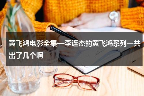 黄飞鸿电影全集—李连杰的黄飞鸿系列一共出了几个啊（李连杰黄飞鸿有多少部电影）-第1张图片-九妖电影