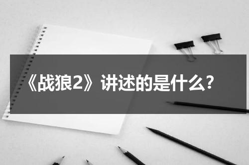 《战狼2》讲述的是什么？（战狼2讲啥）-第1张图片-九妖电影