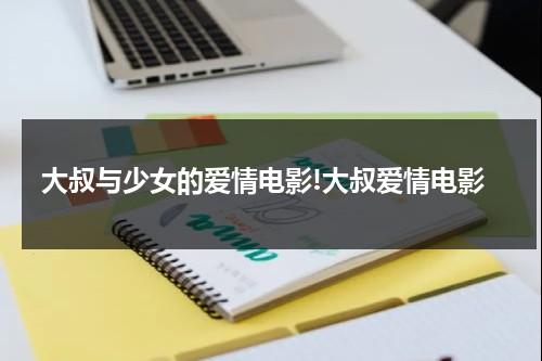 大叔与少女的爱情电影!大叔爱情电影（大叔与少女恋爱的电视剧）-第1张图片-九妖电影