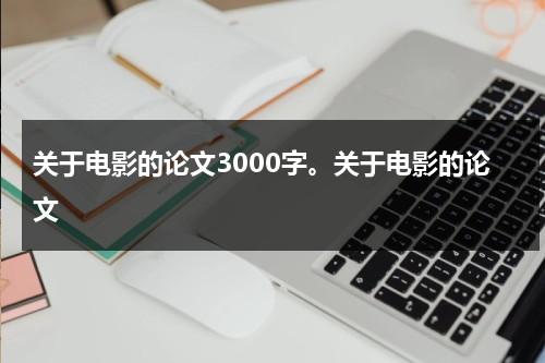 关于电影的论文3000字。关于电影的论文（电影类的论文）-第1张图片-九妖电影