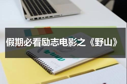 假期必看励志电影之《野山》（野山电影演员表）-第1张图片-九妖电影