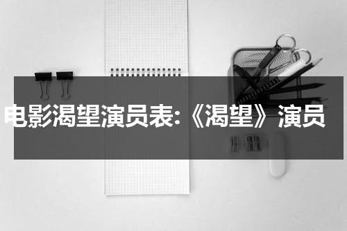 电影渴望演员表:《渴望》演员（渴望演员表全部演员介绍）-第1张图片-九妖电影