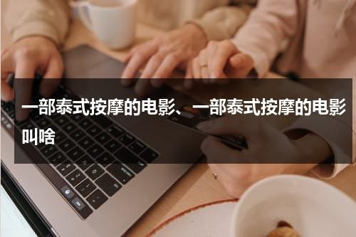 一部泰式按摩的电影、一部泰式按摩的电影叫啥（泰式按摩主要按哪里）-第1张图片-九妖电影
