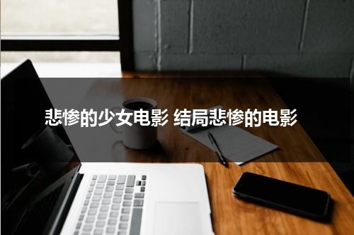 悲惨的少女电影 结局悲惨的电影（悲惨的惨）-第1张图片-九妖电影