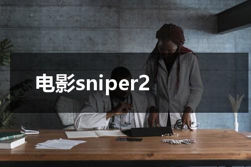 电影sniper2（电影院儿童票的收费标准）-第1张图片-九妖电影
