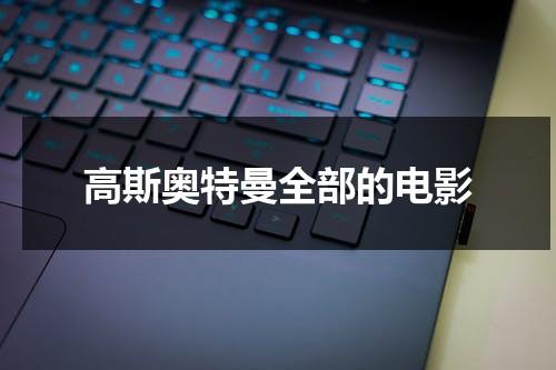 高斯奥特曼全部的电影（高斯奥特曼的大电影免费观看）-第1张图片-九妖电影