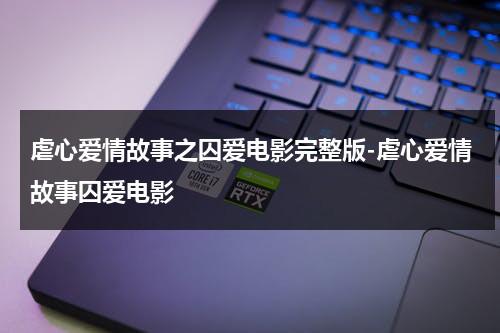 虐心爱情故事之囚爱电影完整版-虐心爱情故事囚爱电影（虐心爱情故事之囚爱演员表）-第1张图片-九妖电影