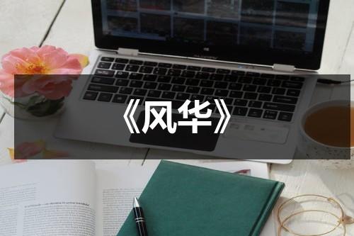 《风华》（芳华和风华的区别）-第1张图片-九妖电影