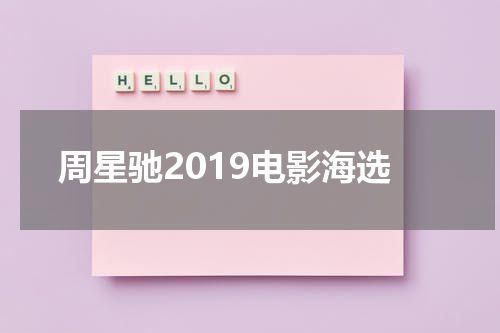 周星驰2019电影海选（周星驰电影近期）-第1张图片-九妖电影