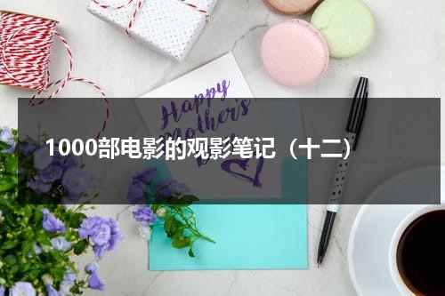 1000部电影的观影笔记（十二）（观影笔记怎么写 格式）-第1张图片-九妖电影