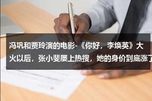 冯巩和贾玲演的电影-《你好，李焕英》大火以后，张小斐屡上热搜，她的身价到底涨了多少?（冯巩贾玲演的电视剧幸福马上来）-第1张图片-九妖电影