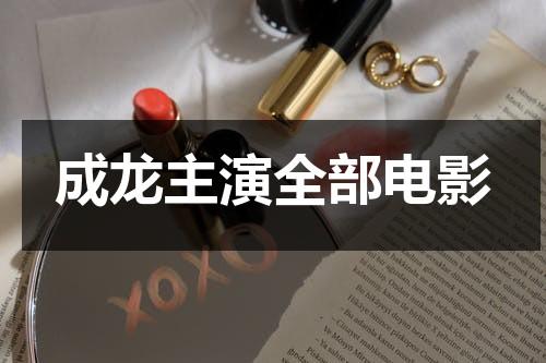成龙主演全部电影（成龙主演全部电影有哪些）-第1张图片-九妖电影