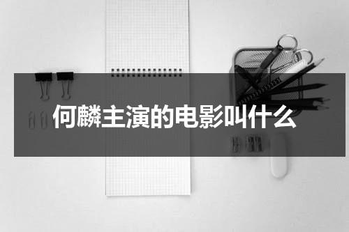 何麟主演的电影叫什么（老演员何麟）-第1张图片-九妖电影