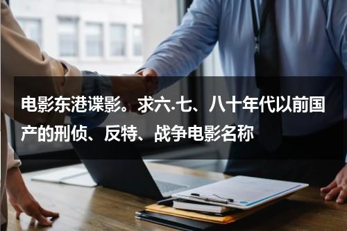 电影东港谍影。求六.七、八十年代以前国产的刑侦、反特、战争电影名称（东港谍影电影高清正版）-第1张图片-九妖电影