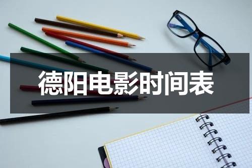 德阳电影时间表（德阳哪个电影院好）-第1张图片-九妖电影