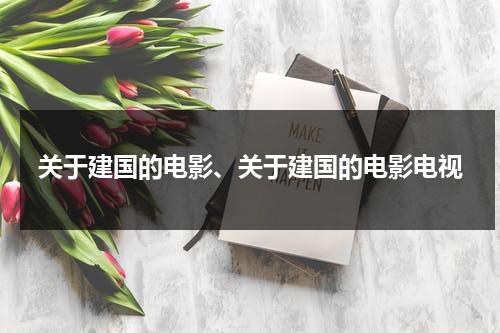 关于建国的电影、关于建国的电影电视（关于建国的影视）-第1张图片-九妖电影