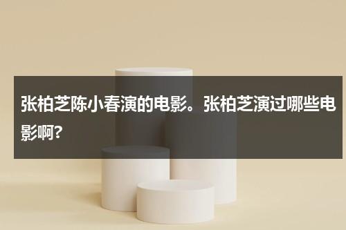 张柏芝陈小春演的电影。张柏芝演过哪些电影啊?（张柏芝和陈小春谈过恋爱吗）-第1张图片-九妖电影