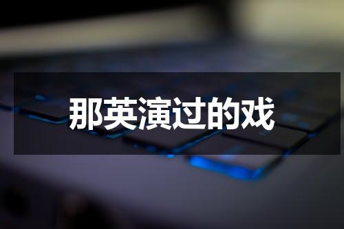 那英演过的戏（那英演过的戏有哪些）-第1张图片-九妖电影