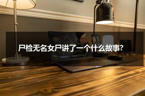 尸检无名女尸讲了一个什么故事?（尸检无名女尸时长）-第1张图片-九妖电影